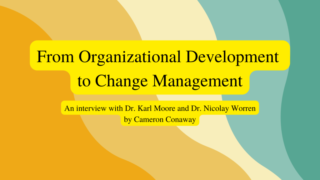 Image with text that reads: From Organizational Development 
to Change Management: An interview with Dr. Karl Moore and Dr. Nicolay Worren by Cameron Conaway