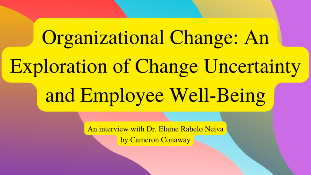 Image reads: Organizational Change: An Exploration of Change Uncertainty and Employee Well-Being: An interview with Dr. Elaine Rabelo Neiva by Cameron Conaway