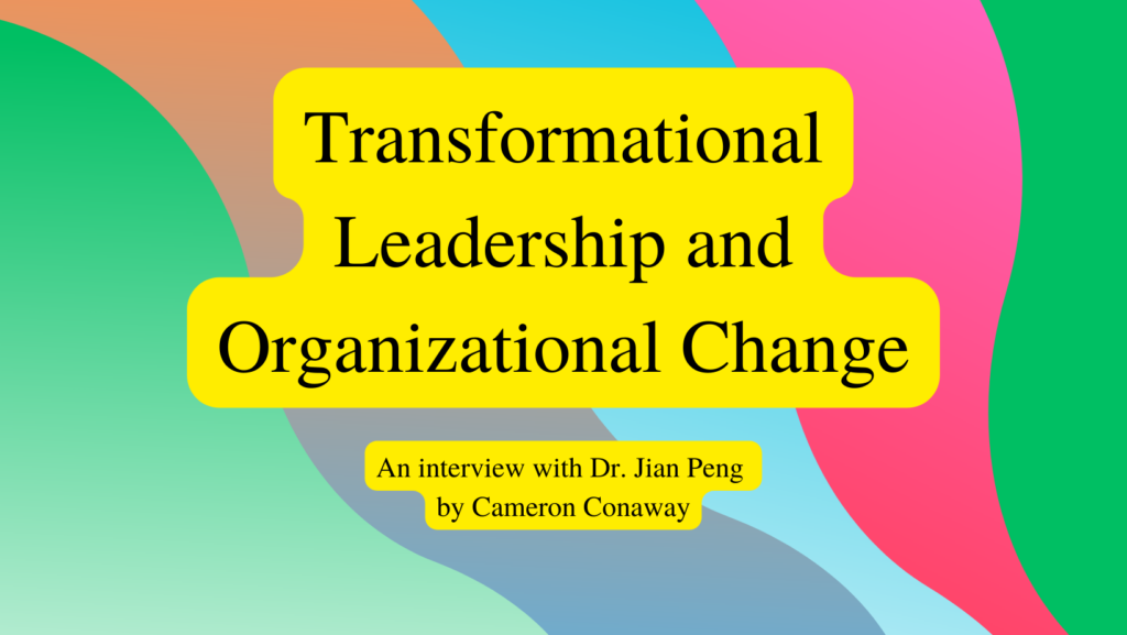 Image reads: Transformational Leadership and Organizational Change: An interview with Dr. Jian Peng by Cameron Conaway